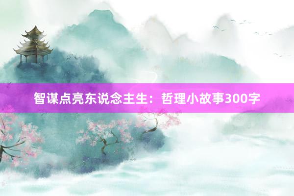 智谋点亮东说念主生:哲理小故事300字